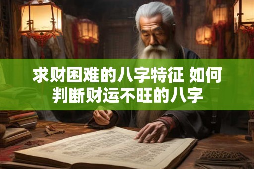 求财困难的八字特征 如何判断财运不旺的八字