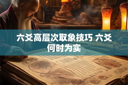 六爻高层次取象技巧 六爻何时为实