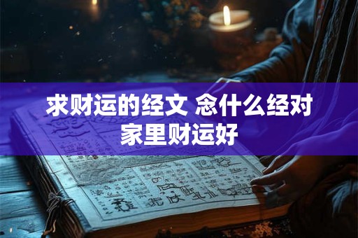 求财运的经文 念什么经对家里财运好 求财运的经文 念什么经对家里财运好