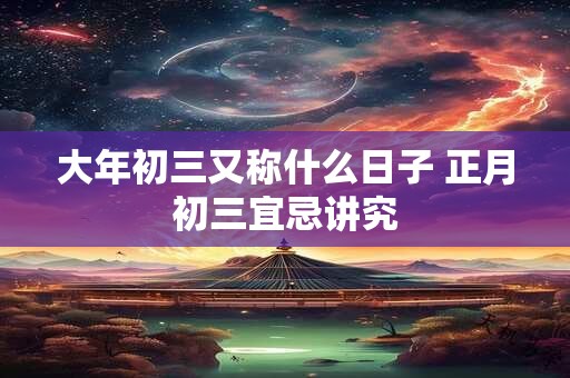 大年初三又称什么日子 正月初三宜忌讲究