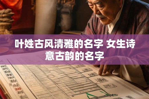 叶姓古风清雅的名字 女生诗意古韵的名字