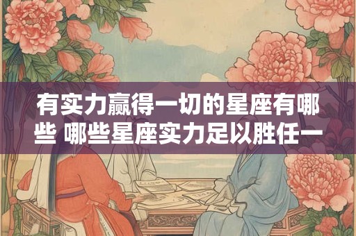有实力赢得一切的星座有哪些 哪些星座实力足以胜任一切