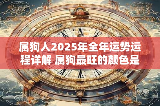 属狗人2025年全年运势运程详解 属狗最旺的颜色是什么