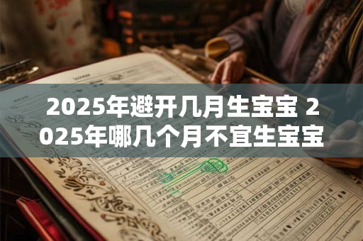 2025年避开几月生宝宝 2025年哪几个月不宜生宝宝