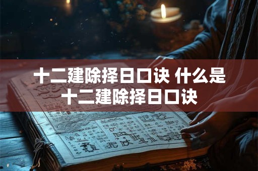 十二建除择日口诀 什么是十二建除择日口诀