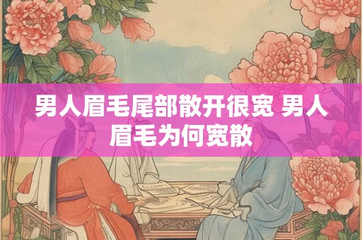 男人眉毛尾部散开很宽 男人眉毛为何宽散