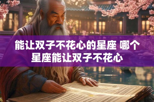 能让双子不花心的星座 哪个星座能让双子不花心