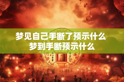 梦见自己手断了预示什么 梦到手断预示什么