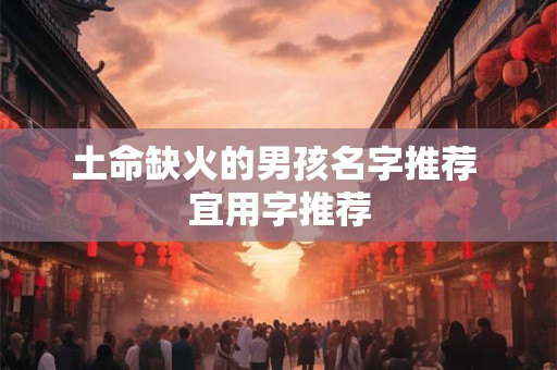 土命缺火的男孩名字推荐 宜用字推荐