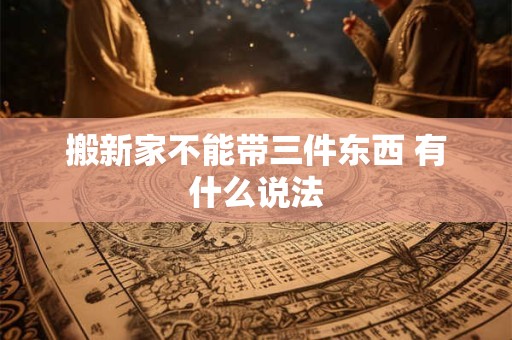 搬新家不能带三件东西 有什么说法