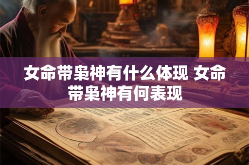 女命带枭神有什么体现 女命带枭神有何表现