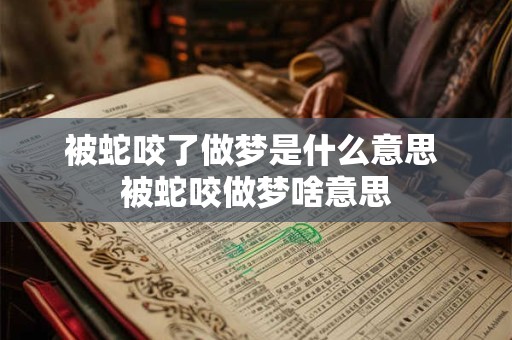 被蛇咬了做梦是什么意思 被蛇咬做梦啥意思