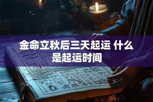 金命立秋后三天起运 什么是起运时间