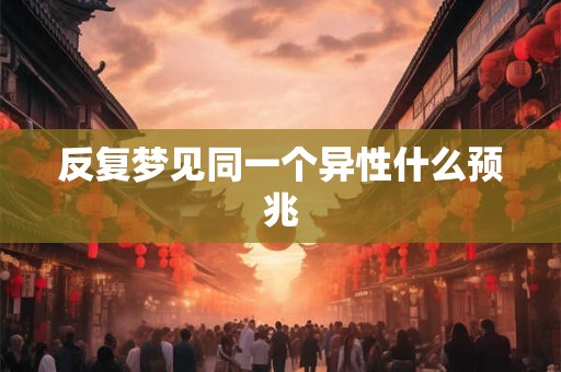 反复梦见同一个异性什么预兆