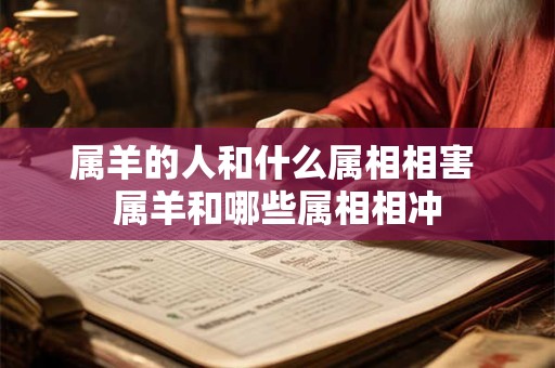 属羊的人和什么属相相害 属羊和哪些属相相冲