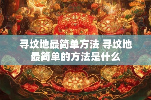 寻坟地最简单方法 寻坟地最简单的方法是什么