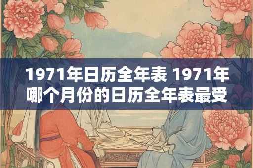 1971年日历全年表 1971年哪个月份的日历全年表最受欢迎