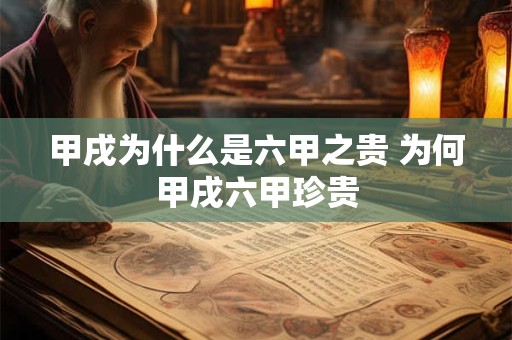 甲戌为什么是六甲之贵 为何甲戌六甲珍贵