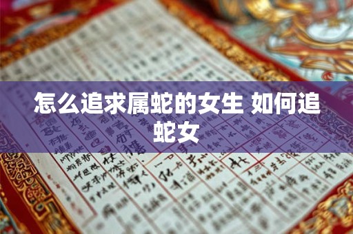 怎么追求属蛇的女生 如何追蛇女