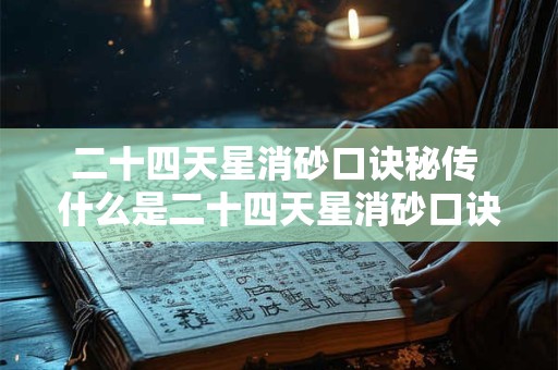 二十四天星消砂口诀秘传 什么是二十四天星消砂口诀秘传