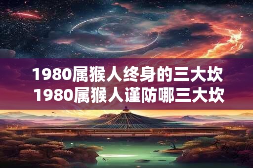 1980属猴人终身的三大坎 1980属猴人谨防哪三大坎
