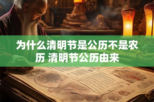 为什么清明节是公历不是农历 清明节公历由来