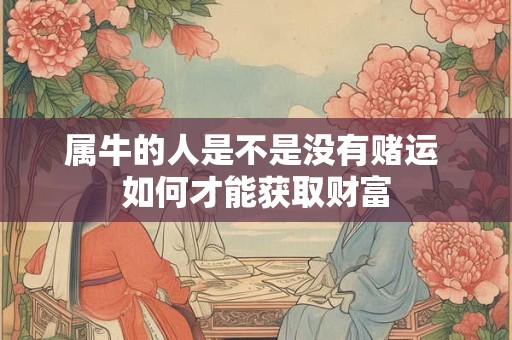 属牛的人是不是没有赌运 如何才能获取财富