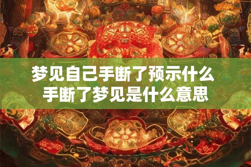 梦见自己手断了预示什么 手断了梦见是什么意思