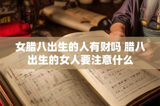 女腊八出生的人有财吗 腊八出生的女人要注意什么