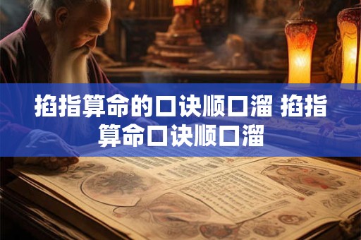 掐指算命的口诀顺口溜 掐指算命口诀顺口溜 掐指算命的口诀顺口溜 掐指算命口诀顺口溜