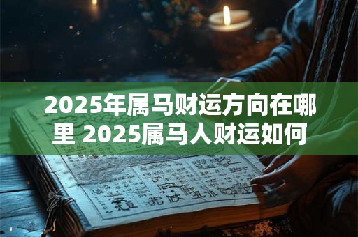 2025年属马财运方向在哪里 2025属马人财运如何