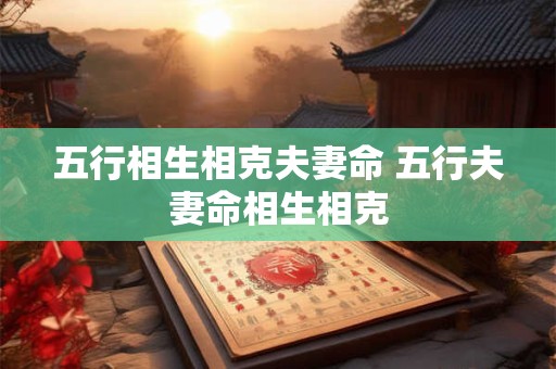 五行相生相克夫妻命 五行夫妻命相生相克