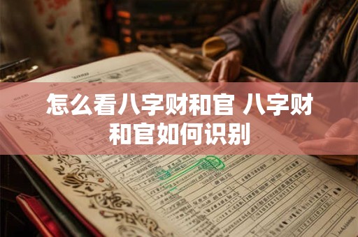 怎么看八字财和官 八字财和官如何识别