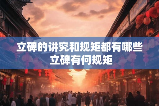 立碑的讲究和规矩都有哪些 立碑有何规矩