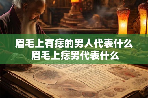 眉毛上有痣的男人代表什么 眉毛上痣男代表什么