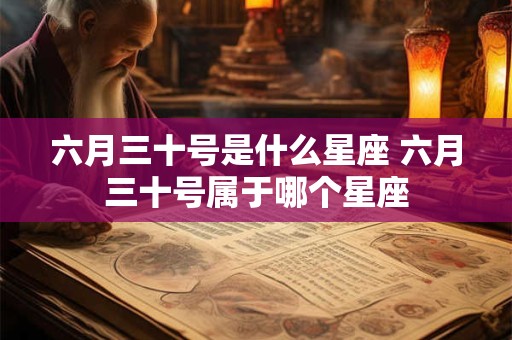 六月三十号是什么星座 六月三十号属于哪个星座
