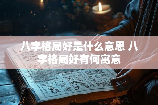 八字格局好是什么意思 八字格局好有何寓意