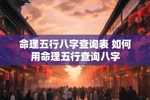 命理五行八字查询表 如何用命理五行查询八字