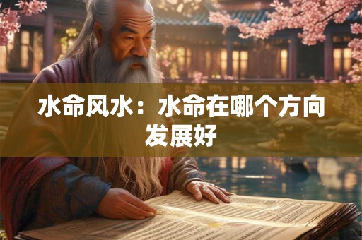 水命风水：水命在哪个方向发展好