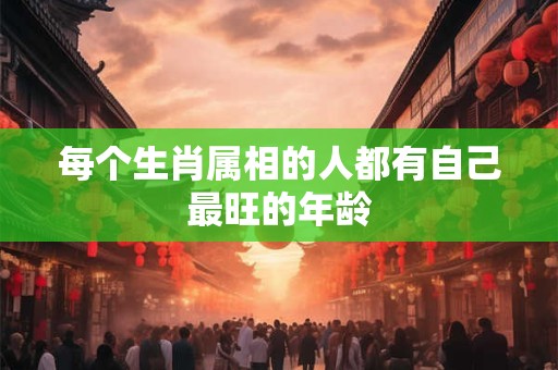 每个生肖属相的人都有自己最旺的年龄