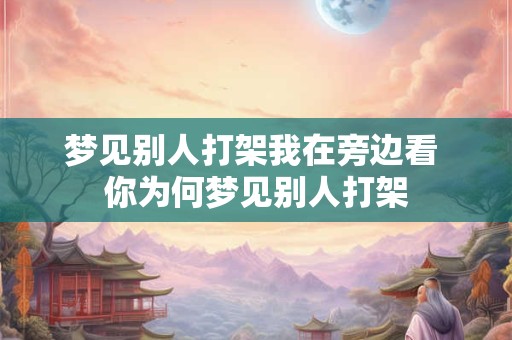 梦见别人打架我在旁边看 你为何梦见别人打架