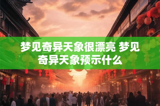 梦见奇异天象很漂亮 梦见奇异天象预示什么