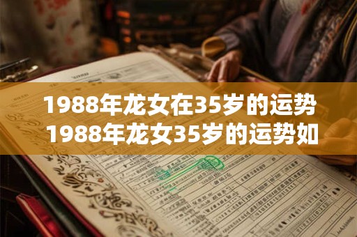 1988年龙女在35岁的运势 1988年龙女35岁的运势如何