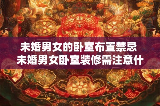未婚男女的卧室布置禁忌 未婚男女卧室装修需注意什么