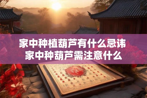 家中种植葫芦有什么忌讳 家中种葫芦需注意什么