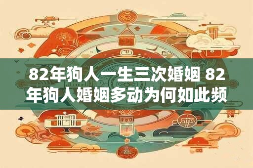 82年狗人一生三次婚姻 82年狗人婚姻多动为何如此频繁
