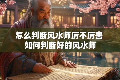 怎么判断风水师厉不厉害 如何判断好的风水师