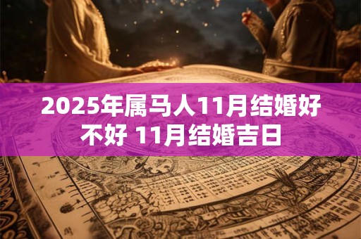 2025年属马人11月结婚好不好 11月结婚吉日