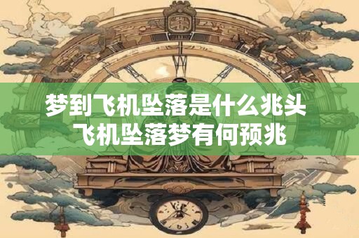梦到飞机坠落是什么兆头 飞机坠落梦有何预兆