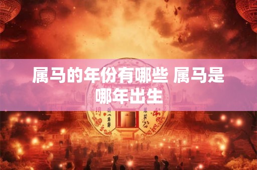 属马的年份有哪些 属马是哪年出生